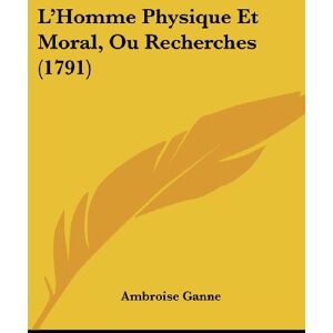 Ambroise Ganne - L'Homme Physique Et Moral, Ou Recherches (1791)