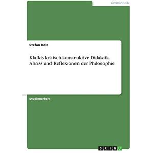 Stefan Holz - Klafkis kritisch-konstruktive Didaktik. Abriss und Reflexionen der Philosophie