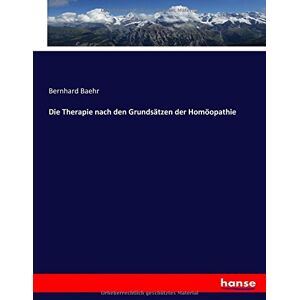 Baehr, Bernhard Baehr - Die Therapie nach den Grundsätzen der Homöopathie