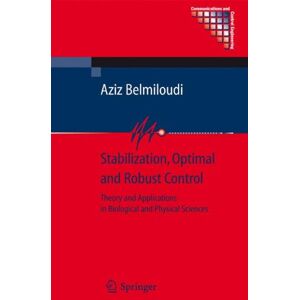 Aziz Belmiloudi - Stabilization, Optimal and Robust Control: Theory and Applications in Biological and Physical Sciences (Communications and Control Engineering)