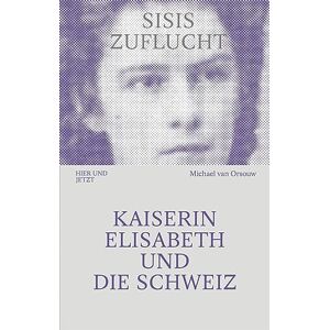 Orsouw, Michael van - SISIS ZUFLUCHT: Kaiserin Elisabeth und die Schweiz