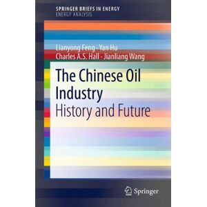 Lianyong Feng - The Chinese Oil Industry: History and Future (SpringerBriefs in Energy)