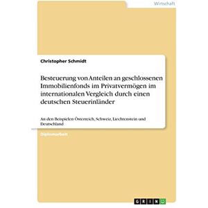 Christopher Schmidt - Besteuerung von Anteilen an geschlossenen Immobilienfonds im Privatvermögen im internationalen Vergleich durch einen deutschen Steuerinländer: An den ... Schweiz, Liechtenstein und Deutschland
