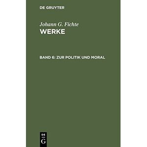 Fichte, Johann Gottlieb - Johann G. Fichte: Werke: Werke, 11 Bde., Bd.6, Zur Politik und Moral.