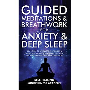 Self-Healing Mindfulness Academy - Guided Meditations & Breathwork For Anxiety & Deep Sleep: 10+ Hours Of Affirmations, Hypnosis & Guided Breathing For Relaxation, Self-Love, Insomnia, Positive Thinking & Depression