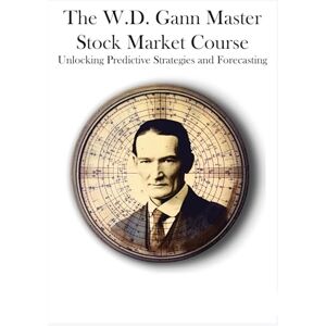 Gann, W. D. - The W.D. Gann Master Stock Market Course: Unlocking Predictive Strategies and Forecasting