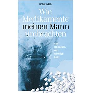 Heike Wild - Wie Medikamente meinen Mann umbrachten