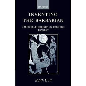 Edith Hall - Inventing the Barbarian: Greek Self-Definition through Tragedy