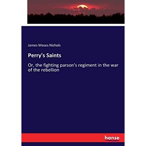 Nichols, James Moses - Perry's Saints: Or, the fighting parson's regiment in the war of the rebellion