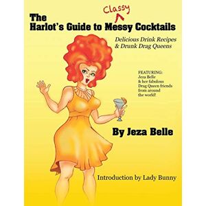 Jeza Belle - The Harlot's Guide to Classy Cocktails: Delicious Drink Recipes & Drunk Drag Queens