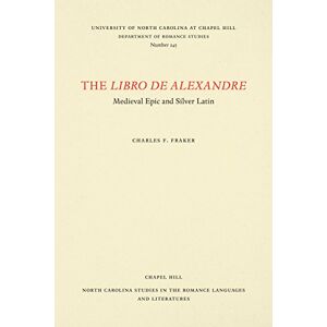 Fraker, Charles F. - The Libro de Alexandre: Medieval Epic and Silver Latin (NORTH CAROLINA STUDIES IN THE ROMANCE LANGUAGES AND LITERATURES)