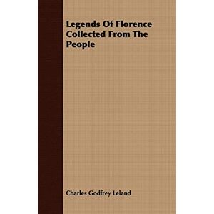 Leland, Charles Godfrey - Legends Of Florence Collected From The People