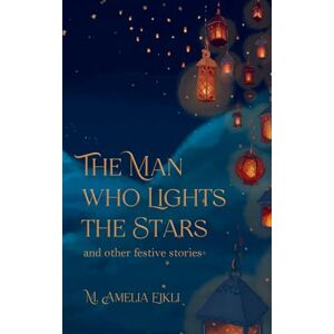 Eikli, M. Amelia - The Man who Lights the Stars: and other festive stories