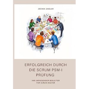 Jochen Ziegler - Erfolgreich durch die Scrum PSM-I Prüfung: Ihr umfassender Begleiter für Scrum-Master