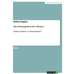 Bettina Engster - Die Emanzipation des Mannes: Werden 'Ernährer' zu 'Hausmännern'?