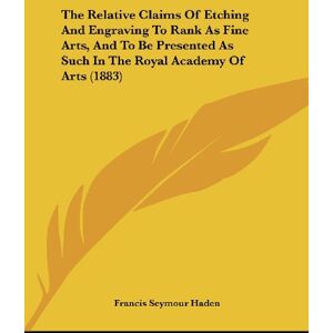 Haden, Francis Seymour - The Relative Claims Of Etching And Engraving To Rank As Fine Arts, And To Be Presented As Such In The Royal Academy Of Arts (1883)