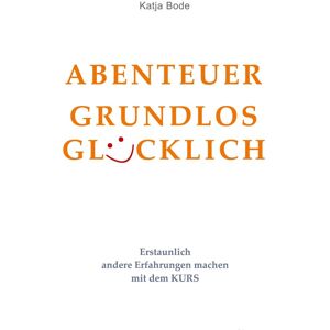 ABENTEUER GRUNDLOS GLÜCKLICH: Erstaunlich andere Erfahrungen machen mit dem KURS