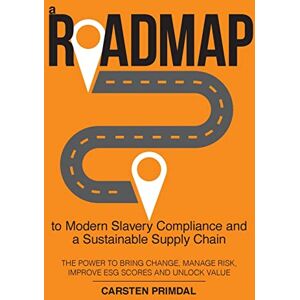 Carsten Primdal - A Roadmap to Modern Slavery Compliance and a Sustainable Supply Chain: The power to bring change, manage risk, improve ESG scores and unlock value.