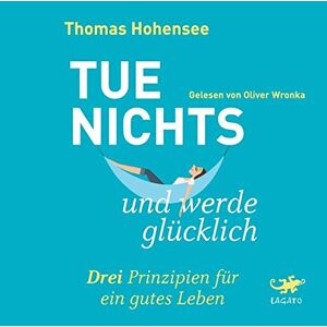 Thomas Hohensee - Tue nichts und werde glücklich: Drei Prinzipien für ein gutes Leben