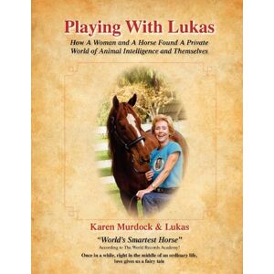 Karen Murdock - PLAYING WITH LUKAS: How A Woman and A Horse Found A Private World of Animal Intelligence and Themselves