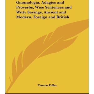 Thomas Fuller - Gnomologia, Adagies and Proverbs, Wise Sentences and Witty Sayings, Ancient and Modern, Foreign and British