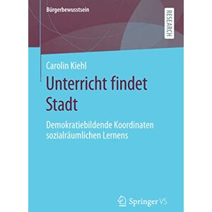 Carolin Kiehl - Unterricht findet Stadt: Demokratiebildende Koordinaten sozialräumlichen Lernens (Bürgerbewusstsein)
