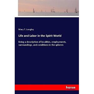 Longley, Mary T. - Life and Labor in the Spirit World: Being a description of localities, employments, surroundings, and conditions in the spheres