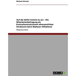 Michael Schmale - Auf die Helfer kommt es an! Die Mitarbeiterbefragung als Evaluationsinstrument ehrenamtlicher Strukturen beim Malteser Hilfsdienst