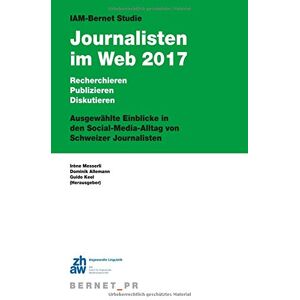 Dominik Allemann - IAM-Bernet Studie Journalisten im Web 2017: Recherchieren, Publizieren, Diskutieren: Ausgewählte Einblicke in den Social-Media-Alltag von Schweizer Journalisten
