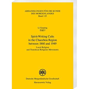 Guoping Li - Spirit-Writing Cults in the Chaozhou Region between 1860 and 1949: Local Religion and Translocal Religious Movements (Abhandlungen für die Kunde des Morgenlandes)