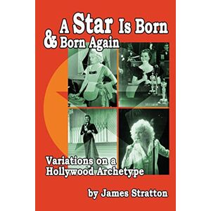 James Stratton - A Star Is Born and Born Again: Variations on a Hollywood Archetype