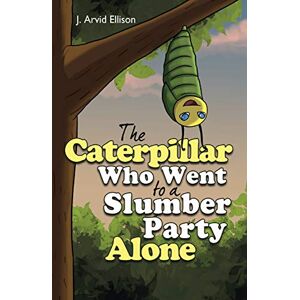 Ellison, J Arvid - The Caterpillar Who Went to a Slumber Party Alone