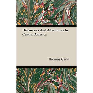 Thomas Gann - Discoveries And Adventures In Central America