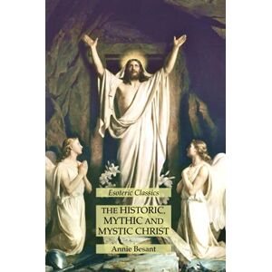 Annie Besant - The Historic, Mythic and Mystic Christ: Esoteric Classics