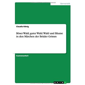 Claudia König - Böser Wald, guter Wald. Wald und Bäume in den Märchen der Brüder Grimm