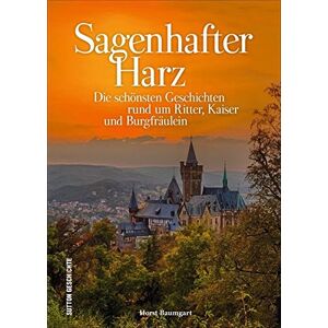 Horst Baumgart - Sutton Sagen & Legenden: Ritter - Kaiser - Burgfräulein im Harz. Die schönsten Sagen und Legenden zwischen Brocken und Kyffhäuser, reich bebildert und neu erzählt