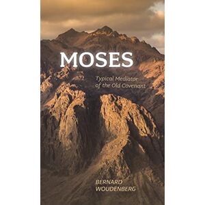 Bernard Woudenberg - Moses: Typical Mediator of the Old Covenant