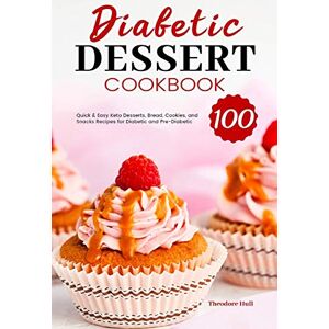 Theodore Hull - Diabetic Dessert Cookbook: 100 Quick & Easy Keto Desserts, Bread, Cookies, and Snacks Recipes for Diabetic and Pre-Diabetic