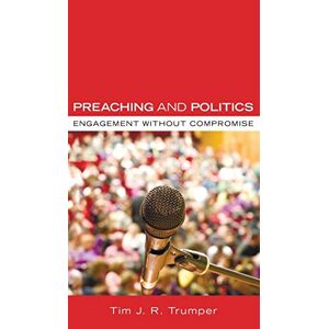Trumper, Tim J. R. - Preaching and Politics: Engagement Without Compromise