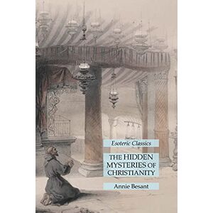 Annie Besant - The Hidden Mysteries of Christianity: Esoteric Classics