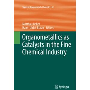 Matthias Beller - Organometallics as Catalysts in the Fine Chemical Industry (Topics in Organometallic Chemistry, Band 42)