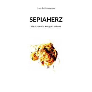 Leonie Feuerstein - SEPIAHERZ: Gedichte und Kurzgeschichten
