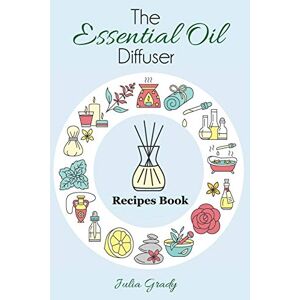 Julia Grady - The Essential Oil Diffuser Recipes Book: Over 200 Diffuser Recipes for Health, Mood, and Home (Essential Oil Reference, Band 1)