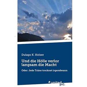 Holzer, Dulago K. - Und die Hölle verlor langsam die Macht: Oder: Jede Träne trocknet irgendwann