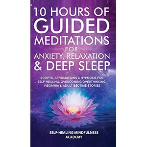 Self-Healing Mindfulness Academy - 10 Hours Of Guided Meditations For Anxiety, Relaxation & Deep Sleep: Scripts, Affirmations & Hypnosis For Self-Healing, Overcoming Overthinking, Insomnia & Adult Bedtime Stories