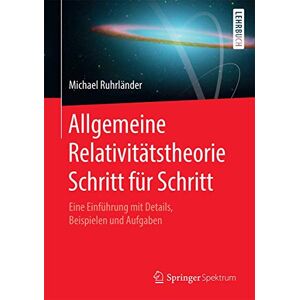 Michael Ruhrländer - Allgemeine Relativitätstheorie Schritt für Schritt: Eine Einführung mit Details, Beispielen und Aufgaben