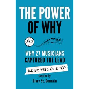 Glory St. Germain - The Power Of Why: Why 27 Musicians Captured the Lead: And Why You Should Too. (The Power Of Why Musicians)
