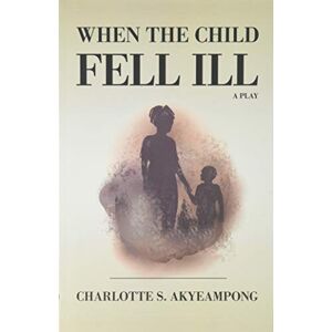 Akyeampong, Charlotte S. - When the Child Fell Ill: A Play