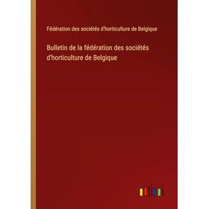 Fédération des sociétés d& 039;horticulture de Belgique - Bulletin de la fédération des sociétés d'horticulture de Belgique