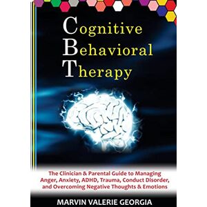Georgia, Marvin Valerie - CBT - Cognitive Behavioral Therapy: The Clinician & Parental Guide to Managing Anger, Anxiety, ADHD, Trauma, Conduct Disorder, and Overcoming Negative Thoughts & Emotions